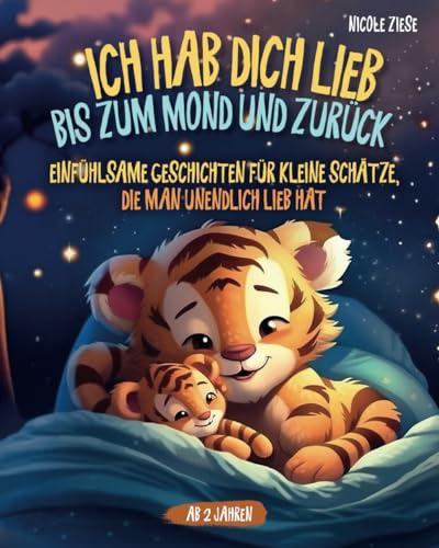 Ich hab dich lieb bis zum Mond und zurück - Einfühlsame Geschichten für kleine Schätze, die man unendlich lieb hat: Ein zauberhaftes Kinderbuch ab 2 Jahren zum Vorlesen und Kuscheln