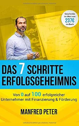 Das 7 Schritte Erfolgsgeheimnis - Von 0 auf 100 erfolgreicher Unternehmer mit Finanzierung & Förderung