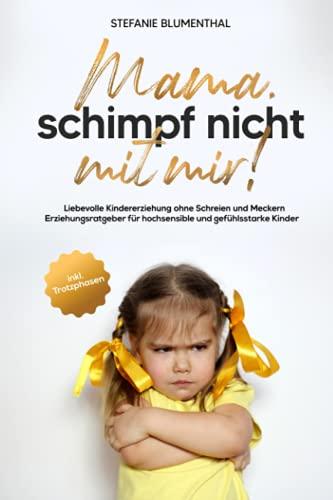 Mama, schimpf nicht mit mir!: Liebevolle Kindererziehung ohne Schreien und Meckern. Erziehungsratgeber für hochsensible und gefühlsstarke Kinder inkl. Trotzphasen