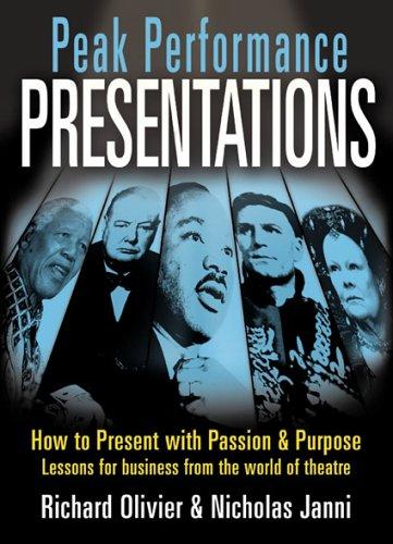 Peak Performance Presentations: Tools and Techniques from the World of the Theatre: How to Present with Passion and Presence