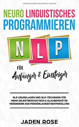 Neuro Linguistisches Programmieren (NLP) für Anfänger & Einsteiger: NLP Grundlagen und NLP-Techniken für mehr Selbstbewusstsein & Glaubenssätze verändern