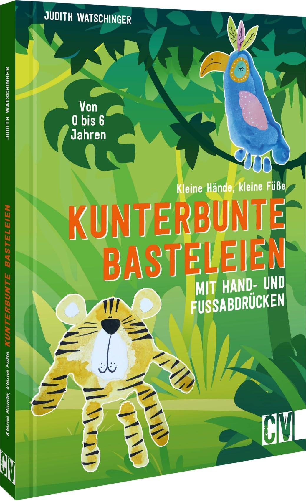 Bastelbuch für Kinder – Kleine Hände, kleine Füße: Kunterbunte Basteleien mit Hand- & Fußabdrücken. Von 0 bis 6 Jahren. Bastelspaß für Kinder