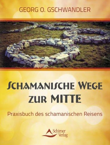 Schamanische Wege zur Mitte - Das Praxisbuch des schamanischen Reisens