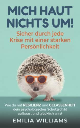 Mich haut nichts um! Sicher durch jede Krise mit einer starken Persönlichkeit: Wie du mit Resilienz und Gelassenheit dein psychologisches Schutzschild aufbaust und glücklich wirst