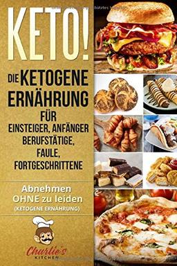 KETO! Die ketogene Ernährung für Einsteiger, Anfänger Berufstätige, Faule, Fortgeschrittene: Das Ketogene Kochbuch mit 99 ketogene Rezepte zu Paleo, ... & Veganer (inkl. Diätplan) (Teil, Band 1)