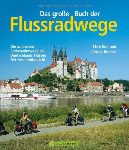 Das große Buch der Flussradwege: Die schönsten Radwanderwege an Deutschlands Flüssen - mit Gesamtübersicht