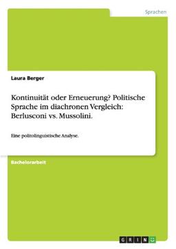 Kontinuität oder Erneuerung? Politische Sprache im diachronen Vergleich: Berlusconi vs. Mussolini.: Eine politolinguistische Analyse.