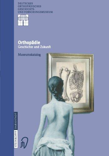 Orthopädie - Geschichte und Zukunft - Museumskatalog (Deutsches Orthopädisches Geschichts- und Forschungsmuseum (Jahrbuch) Bd. 1)