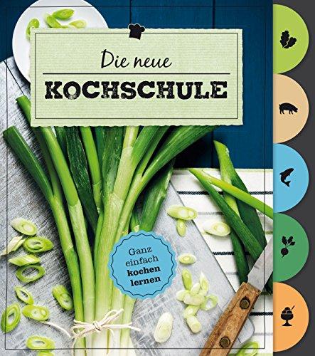 Die neue Kochschule (Mit Griffregister): Ganz einfach kochen lernen