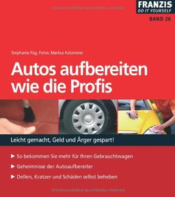 Autos aufbereiten wie die Profis: Leicht gemacht, Geld und Ärger gespart!