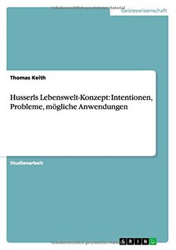 Husserls Lebenswelt-Konzept: Intentionen, Probleme, mögliche Anwendungen