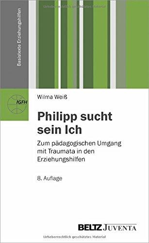 Philipp sucht sein Ich: Zum pädagogischen Umgang mit Traumata in den Erziehungshilfen (Basistexte Erziehungshilfen)