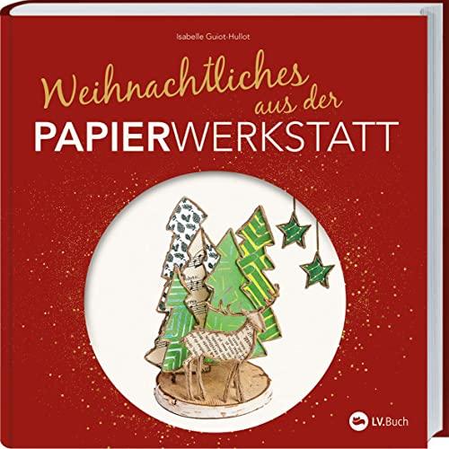 Weihnachtliches aus der Papierwerkstatt: Basteln mit Papier und Draht. Mit der zauberhaften Papierwerkstatt durch den Advent. Ein Bastelbuch mit ... Vorbereitung auf den Heiligen Abend