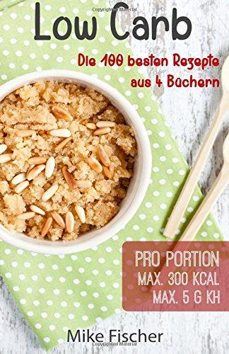 Low Carb - 100 ausgewählte Rezepte ohne Kohlenhydrate: max. 5 KH und 300 Kcal pro Portion