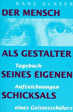 Der Mensch als Gestalter seines eigenen Schicksals. Tagebuch-Aufzeichnungen eines Geistesschülers