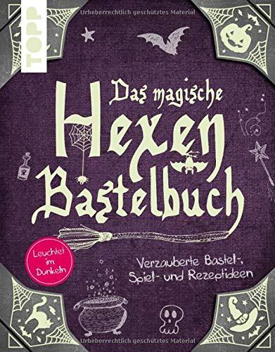 Das magische Hexen-Bastelbuch: Verzauberte Bastel-, Spiel-, und Rezeptideen. Leuchtet im Dunkeln