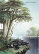 Die Entdeckung Afrikas. Erforschung und Eroberung des schwarzen Kontinents