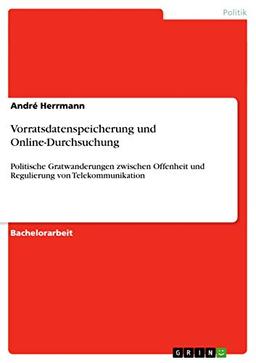 Vorratsdatenspeicherung und Online-Durchsuchung: Politische Gratwanderungen zwischen Offenheit und Regulierung von Telekommunikation