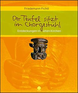 Der Teufel sitzt im Chorgestühl: Entdeckungen in alten Kirchen