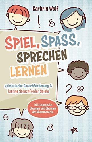 Spiel, Spaß, sprechen lernen - spielerische Sprachförderung und lustige Sprachförderspiele: Inklusive Logopädie-Übungen und Übungen der Mundmotorik