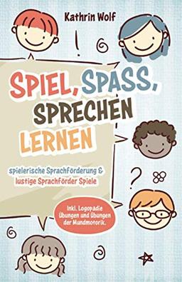 Spiel, Spaß, sprechen lernen - spielerische Sprachförderung und lustige Sprachförderspiele: Inklusive Logopädie-Übungen und Übungen der Mundmotorik