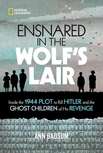 Ensnared in the Wolf's Lair: Inside the 1944 Plot to Kill Hitler and the Ghost Children of His Revenge (National Geographic Kids)