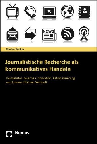 Journalistische Recherche als kommunikatives Handeln: Journalisten zwischen Innovation, Rationalisierung und kommunikativer Vernunft