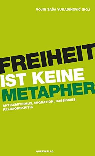 Freiheit ist keine Metapher: Antisemitismus, Migration, Rassismus, Religionskritik