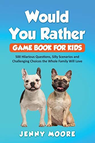 Would You Rather Game Book for Kids: 500 Hilarious Questions, Silly Scenarios and Challenging Choices the Whole Family Will Love