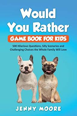 Would You Rather Game Book for Kids: 500 Hilarious Questions, Silly Scenarios and Challenging Choices the Whole Family Will Love