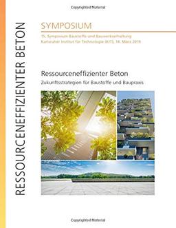 Ressourceneffizienter Beton - Zukunftsstrategien für Baustoffe und Baupraxis : 15. Symposium Baustoffe und Bauwerkserhaltung, Karlsruher Institut für Technologie (KIT), 14. März 2019