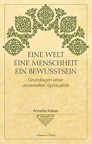 Eine Welt - Eine Menschheit - Ein Bewusstsein: Die Grundlagen einer universellen Spiritualität