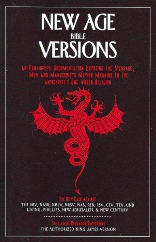 New Age Bible Versions: An Exhaustive Documentation of the Message, Men & Manuscripts Moving Mankind to the Antichrist's One World Religion: The ... Supporting the Authorized King James Version