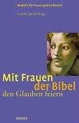 Mit Frauen der Bibel den Glauben feiern. Modelle für Frauengottesdienste