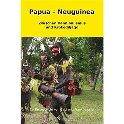 Papua - Neuguinea: Zwischen Kannibalismus und Krokodiljagd