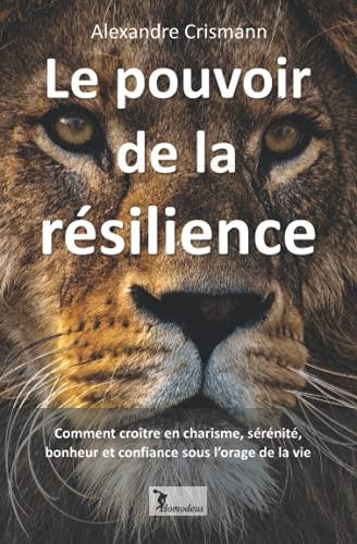 Le pouvoir de la résilience: Comment croître en charisme, sérénité, bonheur et confiance sous l'orage de la vie