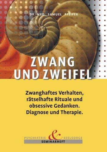 Zwang und Zweifel: Zwanghaftes Verhalten, rätselhafte Rituale und obsessive Gedanken. Diagnose und Therapie