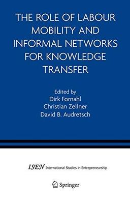 The Role of Labour Mobility and Informal Networks for Knowledge Transfer (International Studies in Entrepreneurship, 6, Band 6)