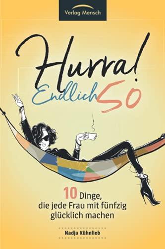 Hurra! Endlich 50! Zehn Dinge, die Frauen mit fünfzig glücklich machen: Das Geschenkbuch für alle Frauen, die mehr Glück erleben möchten