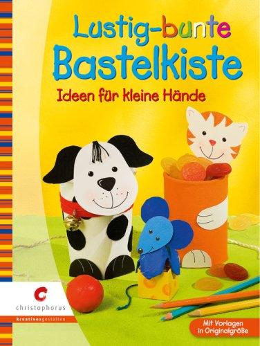 Lustig-bunte Bastelkiste: Ideen für kleine Hände. Mit Vorlagen in Originalgröße