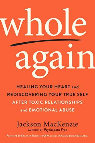 Whole Again: Healing Your Heart and Rediscovering Your True Self After Toxic Relationships and Emotional Abuse