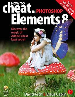 How to Cheat in Photoshop Elements 8, w. CD-ROM: Discover the magic of Adobe's best kept secret. Works with Elements Versions 3 to 8