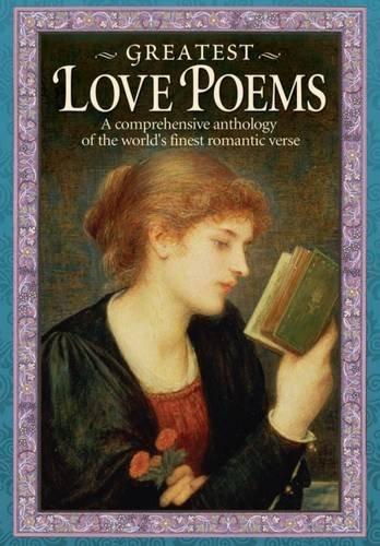 Greatest Love Poems: A Comprehensive Anthology of the World's Finest Romantic Verse