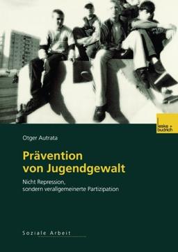 Prävention von Jugendgewalt: Nicht Repression, Sondern Verallgemeinerte Partizipation (German Edition)