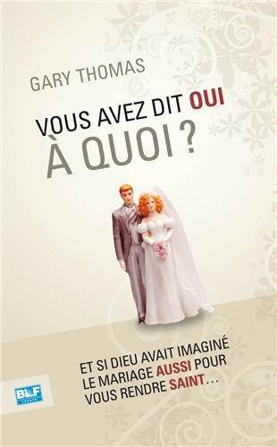 Vous avez dit oui à quoi ? : et si Dieu avait imaginé le mariage aussi pour vous rendre saint...