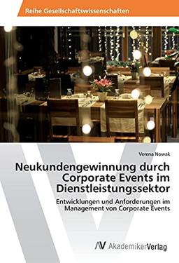 Neukundengewinnung durch Corporate Events im Dienstleistungssektor: Entwicklungen und Anforderungen im Management von Corporate Events