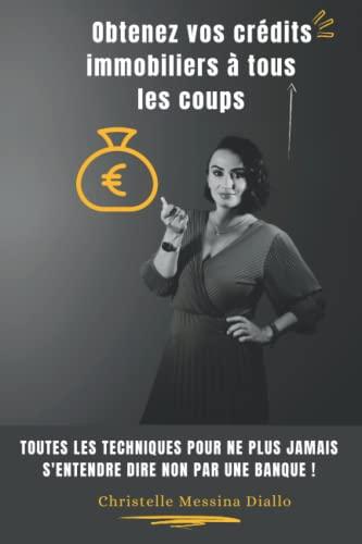 Obtenez vos crédits immobiliers à tous les coups: Toutes les techniques pour ne plus jamais s'entendre dire non par une banque !