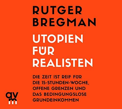 Utopien für Realisten: Die Zeit ist reif für die 15-Stunden-Woche, offene Grenzen und das bedingungslose Grundeinkommen