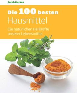 Die 100 besten Hausmittel: Die natürlichen Heilkräfte unserer Lebensmittel