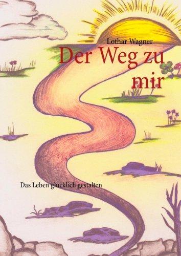 Der Weg zu mir: Das Leben glücklich gestalten